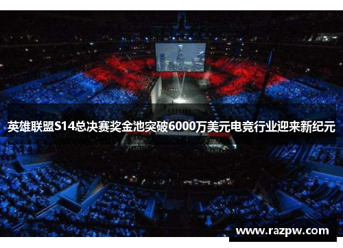 英雄联盟S14总决赛奖金池突破6000万美元电竞行业迎来新纪元