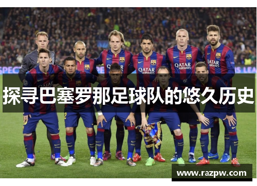 探寻巴塞罗那足球队的悠久历史