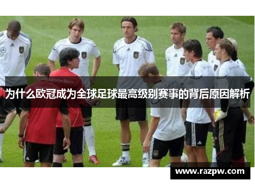 为什么欧冠成为全球足球最高级别赛事的背后原因解析